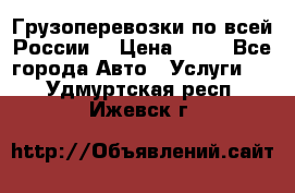 Грузоперевозки по всей России! › Цена ­ 33 - Все города Авто » Услуги   . Удмуртская респ.,Ижевск г.